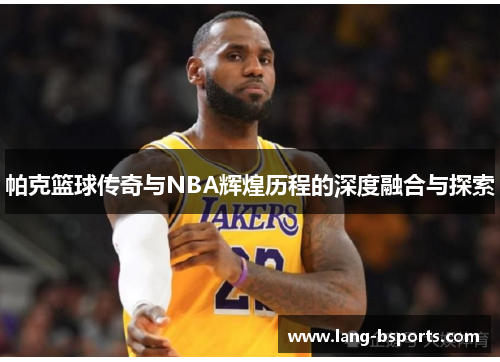 帕克篮球传奇与NBA辉煌历程的深度融合与探索 帕克篮球传奇与NBA辉煌历程的深度融合与探索