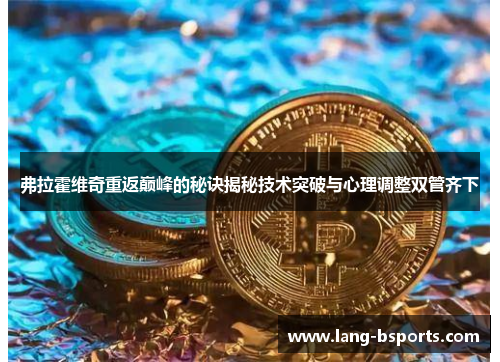 弗拉霍维奇重返巅峰的秘诀揭秘技术突破与心理调整双管齐下 弗拉霍维奇重返巅峰的秘诀揭秘技术突破与心理调整双管齐下