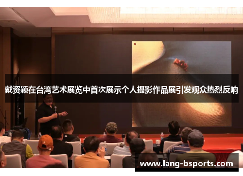 戴资颖在台湾艺术展览中首次展示个人摄影作品展引发观众热烈反响 戴资颖在台湾艺术展览中首次展示个人摄影作品展引发观众热烈反响