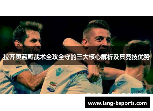 拉齐奥蓝鹰战术全攻全守的三大核心解析及其竞技优势 拉齐奥蓝鹰战术全攻全守的三大核心解析及其竞技优势
