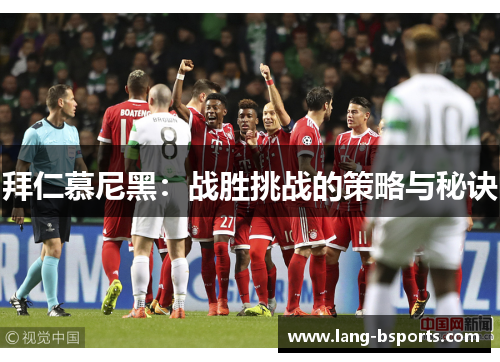 拜仁慕尼黑:战胜挑战的策略与秘诀 拜仁慕尼黑:战胜挑战的策略与秘诀