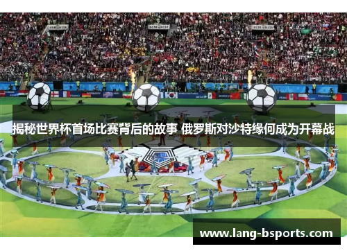揭秘世界杯首场比赛背后的故事 俄罗斯对沙特缘何成为开幕战 揭秘世界杯首场比赛背后的故事 俄罗斯对沙特缘何成为开幕战