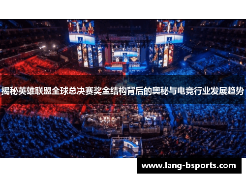 揭秘英雄联盟全球总决赛奖金结构背后的奥秘与电竞行业发展趋势 揭秘英雄联盟全球总决赛奖金结构背后的奥秘与电竞行业发展趋势