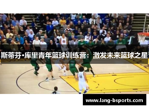 斯蒂芬·库里青年篮球训练营:激发未来篮球之星 斯蒂芬·库里青年篮球训练营:激发未来篮球之星
