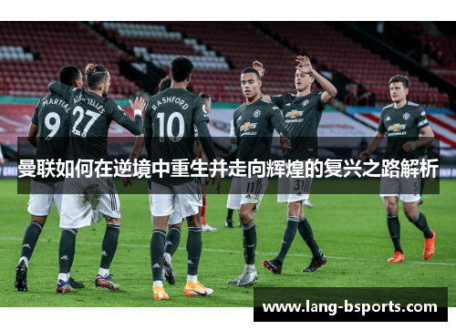 曼联如何在逆境中重生并走向辉煌的复兴之路解析 曼联如何在逆境中重生并走向辉煌的复兴之路解析