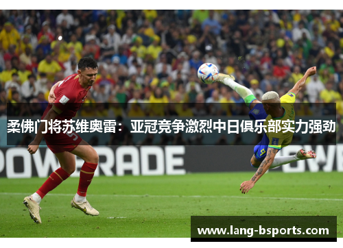 柔佛门将苏维奥雷:亚冠竞争激烈中日俱乐部实力强劲 柔佛门将苏维奥雷:亚冠竞争激烈中日俱乐部实力强劲