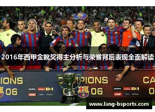 2016年西甲金靴奖得主分析与荣誉背后表现全面解读 2016年西甲金靴奖得主分析与荣誉背后表现全面解读