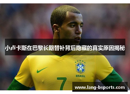 小卢卡斯在巴黎长期替补背后隐藏的真实原因揭秘 小卢卡斯在巴黎长期替补背后隐藏的真实原因揭秘