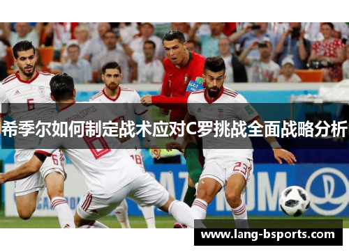 希季尔如何制定战术应对C罗挑战全面战略分析 希季尔如何制定战术应对C罗挑战全面战略分析