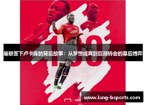 曼联签下卢卡库的背后故事:从梦想成真到巨额转会的幕后博弈 曼联签下卢卡库的背后故事:从梦想成真到巨额转会的幕后博弈