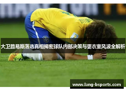 大卫路易斯落选真相揭密球队内部决策与更衣室风波全解析 大卫路易斯落选真相揭密球队内部决策与更衣室风波全解析