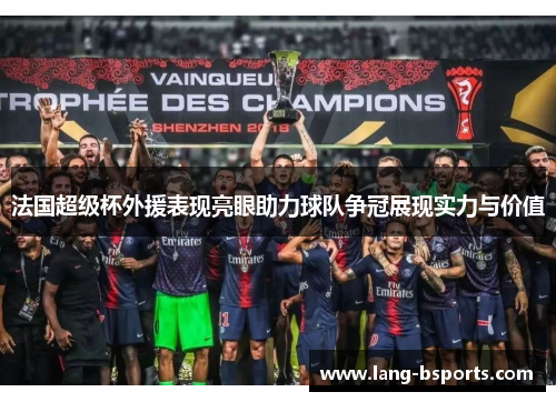 法国超级杯外援表现亮眼助力球队争冠展现实力与价值