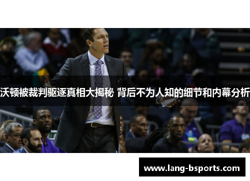 沃顿被裁判驱逐真相大揭秘 背后不为人知的细节和内幕分析