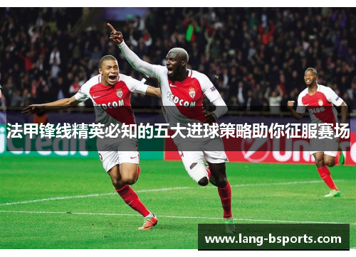 法甲锋线精英必知的五大进球策略助你征服赛场