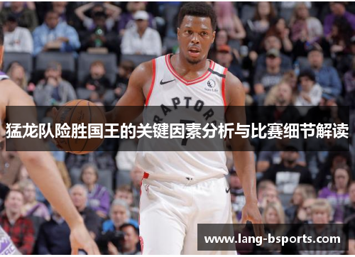 猛龙队险胜国王的关键因素分析与比赛细节解读 猛龙队险胜国王的关键因素分析与比赛细节解读
