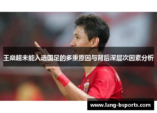 王燊超未能入选国足的多重原因与背后深层次因素分析