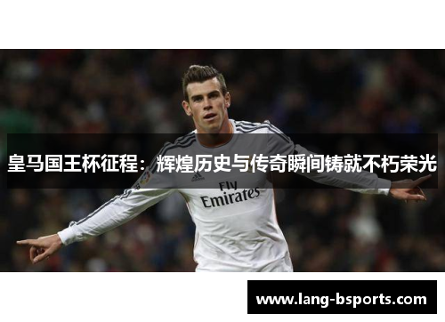 皇马国王杯征程:辉煌历史与传奇瞬间铸就不朽荣光 皇马国王杯征程:辉煌历史与传奇瞬间铸就不朽荣光