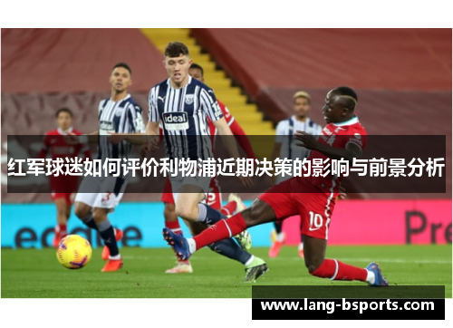 红军球迷如何评价利物浦近期决策的影响与前景分析 红军球迷如何评价利物浦近期决策的影响与前景分析