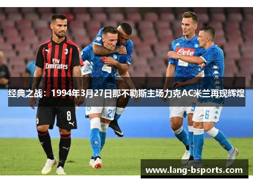 经典之战:1994年3月27日那不勒斯主场力克AC米兰再现辉煌 经典之战:1994年3月27日那不勒斯主场力克AC米兰再现辉煌