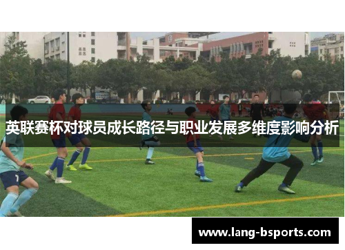 英联赛杯对球员成长路径与职业发展多维度影响分析