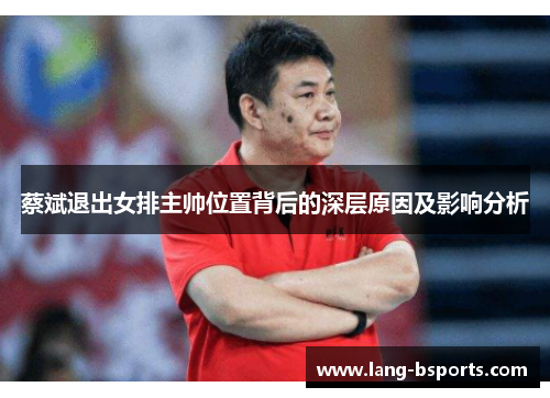 蔡斌退出女排主帅位置背后的深层原因及影响分析