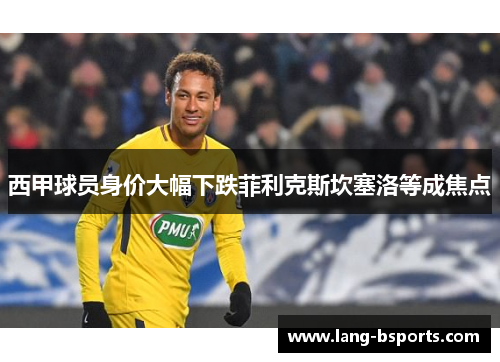 西甲球员身价大幅下跌菲利克斯坎塞洛等成焦点 西甲球员身价大幅下跌菲利克斯坎塞洛等成焦点