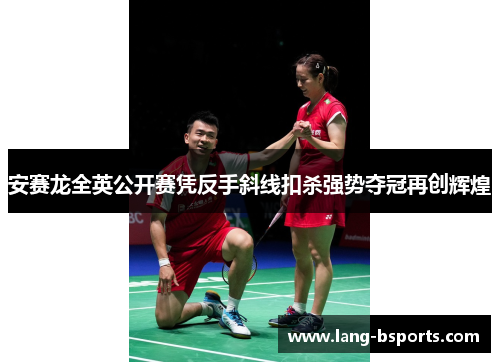 安赛龙全英公开赛凭反手斜线扣杀强势夺冠再创辉煌