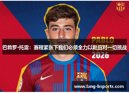 巴勃罗·托雷：赛程紧张下我们必须全力以赴应对一切挑战