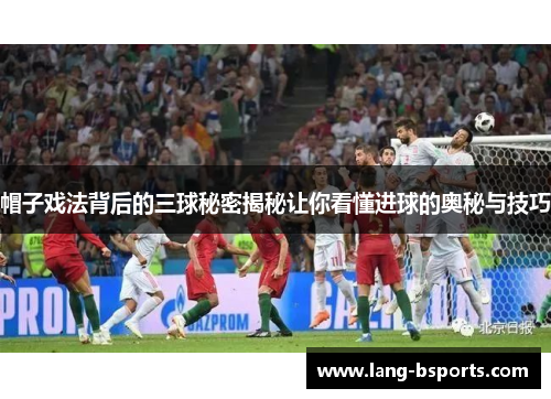 帽子戏法背后的三球秘密揭秘让你看懂进球的奥秘与技巧 帽子戏法背后的三球秘密揭秘让你看懂进球的奥秘与技巧