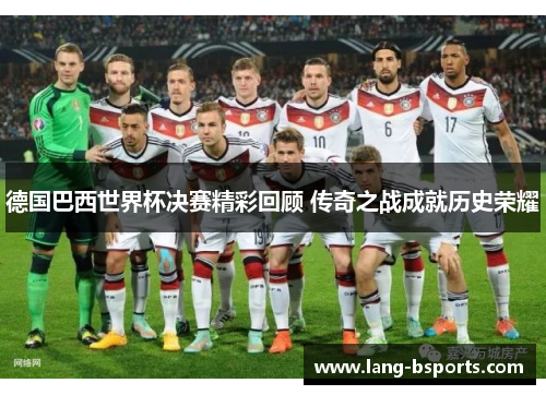 德国巴西世界杯决赛精彩回顾 传奇之战成就历史荣耀