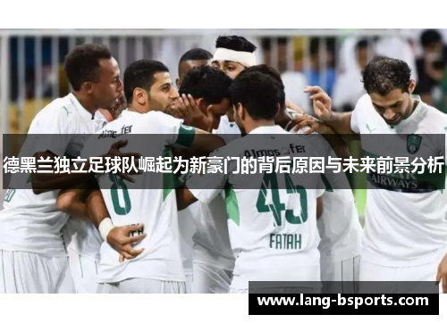 德黑兰独立足球队崛起为新豪门的背后原因与未来前景分析