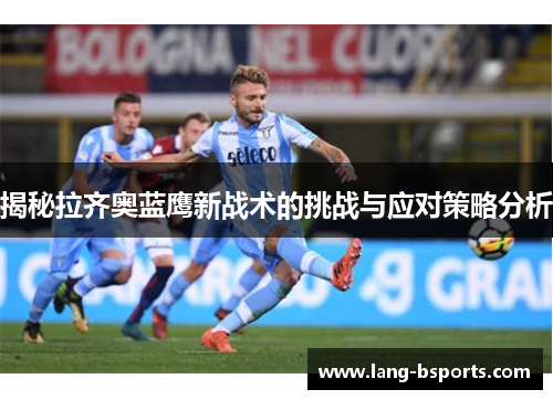 揭秘拉齐奥蓝鹰新战术的挑战与应对策略分析 揭秘拉齐奥蓝鹰新战术的挑战与应对策略分析