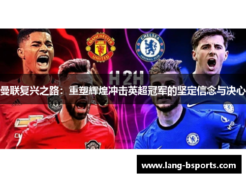 曼联复兴之路：重塑辉煌冲击英超冠军的坚定信念与决心