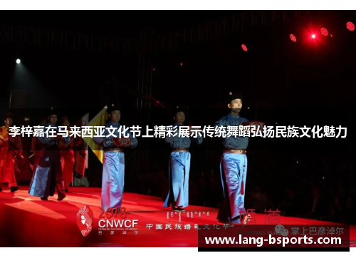 李梓嘉在马来西亚文化节上精彩展示传统舞蹈弘扬民族文化魅力