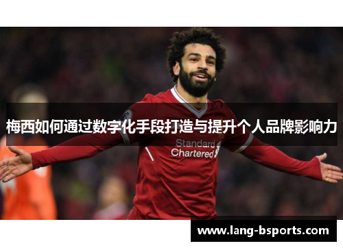 梅西如何通过数字化手段打造与提升个人品牌影响力
