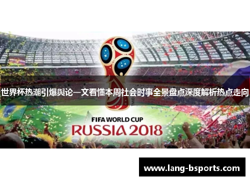 世界杯热潮引爆舆论一文看懂本周社会时事全景盘点深度解析热点走向