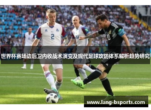 世界杯赛场边后卫内收战术演变及现代足球攻防体系解析趋势研究