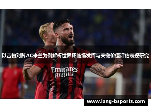 以吉鲁对阵AC米兰为例解析世界杯临场发挥与关键价值评估表现研究 以吉鲁对阵AC米兰为例解析世界杯临场发挥与关键价值评估表现研究