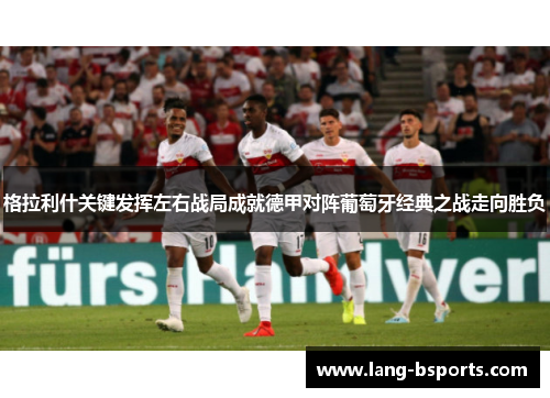 格拉利什关键发挥左右战局成就德甲对阵葡萄牙经典之战走向胜负