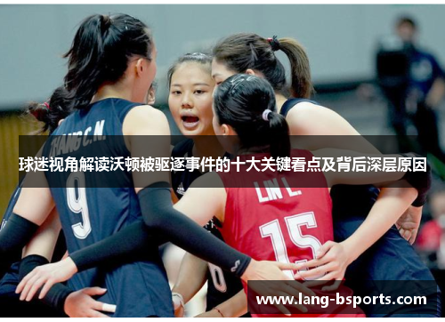 球迷视角解读沃顿被驱逐事件的十大关键看点及背后深层原因 球迷视角解读沃顿被驱逐事件的十大关键看点及背后深层原因