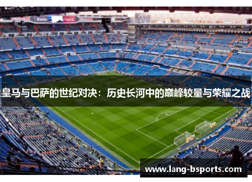 皇马与巴萨的世纪对决:历史长河中的巅峰较量与荣耀之战 皇马与巴萨的世纪对决:历史长河中的巅峰较量与荣耀之战