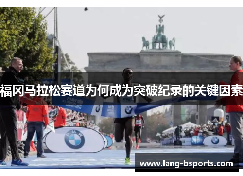 福冈马拉松赛道为何成为突破纪录的关键因素 福冈马拉松赛道为何成为突破纪录的关键因素