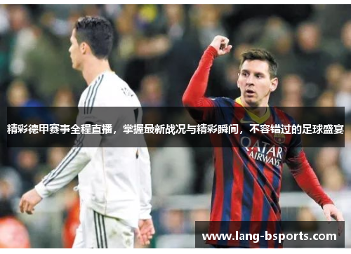 精彩德甲赛事全程直播,掌握最新战况与精彩瞬间,不容错过的足球盛宴 精彩德甲赛事全程直播,掌握最新战况与精彩瞬间,不容错过的足球盛宴