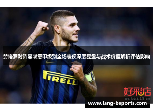劳塔罗对阵曼联意甲级别全场表现深度复盘与战术价值解析评估影响 劳塔罗对阵曼联意甲级别全场表现深度复盘与战术价值解析评估影响