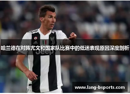 哈兰德在对阵尤文和国家队比赛中的低迷表现原因深度剖析 哈兰德在对阵尤文和国家队比赛中的低迷表现原因深度剖析