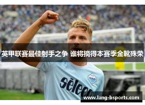 英甲联赛最佳射手之争 谁将摘得本赛季金靴殊荣