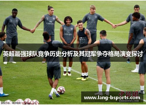 英超最强球队竞争历史分析及其冠军争夺格局演变探讨