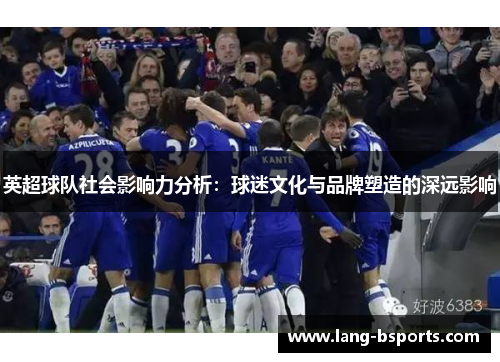 英超球队社会影响力分析：球迷文化与品牌塑造的深远影响