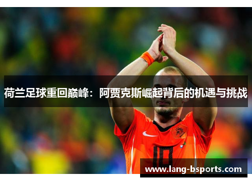 荷兰足球重回巅峰：阿贾克斯崛起背后的机遇与挑战