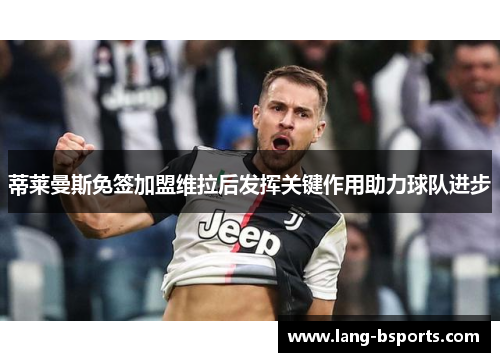 蒂莱曼斯免签加盟维拉后发挥关键作用助力球队进步